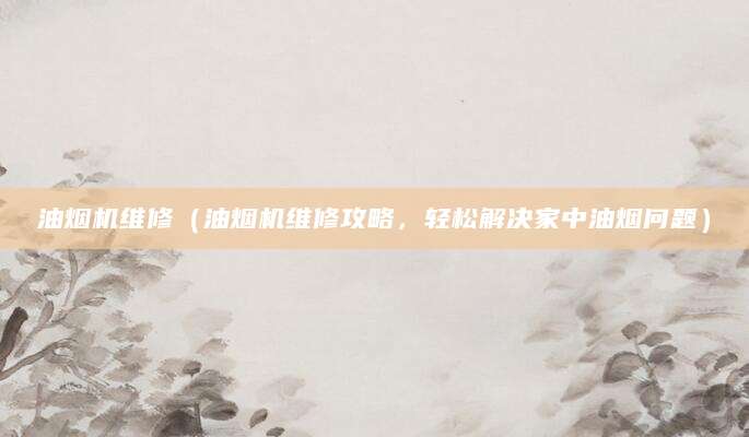 油烟机维修（油烟机维修攻略，轻松解决家中油烟问题）