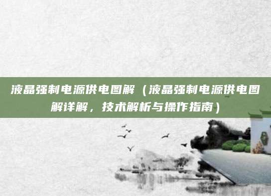 液晶强制电源供电图解（液晶强制电源供电图解详解，技术解析与操作指南）