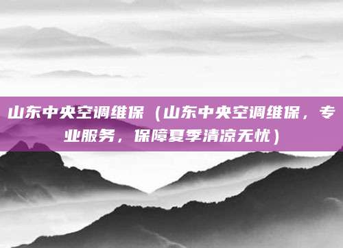 山东中央空调维保（山东中央空调维保，专业服务，保障夏季清凉无忧）