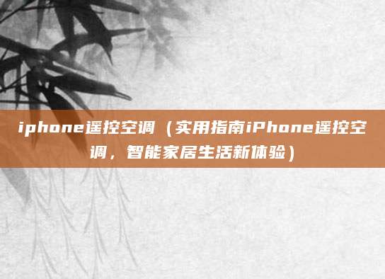 iphone遥控空调（实用指南iPhone遥控空调，智能家居生活新体验）