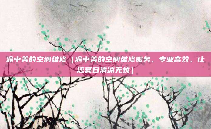 渝中美的空调维修（渝中美的空调维修服务，专业高效，让您夏日清凉无忧）