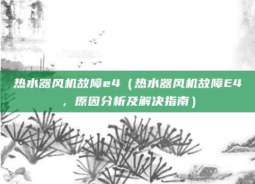 热水器风机故障e4（热水器风机故障E4，原因分析及解决指南）