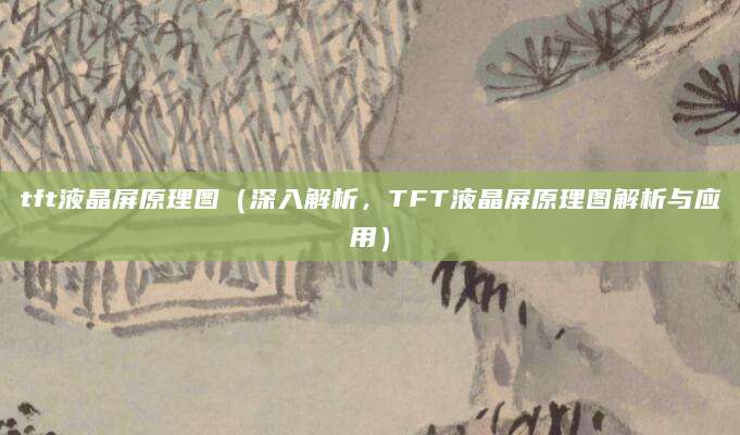 tft液晶屏原理图（深入解析，TFT液晶屏原理图解析与应用）
