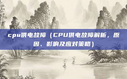 cpu供电故障（CPU供电故障解析，原因、影响及应对策略）