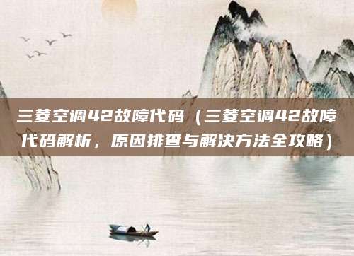 三菱空调42故障代码（三菱空调42故障代码解析，原因排查与解决方法全攻略）