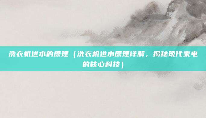 洗衣机进水的原理（洗衣机进水原理详解，揭秘现代家电的核心科技）