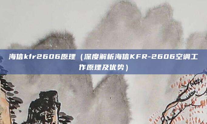 海信kfr2606原理（深度解析海信KFR-2606空调工作原理及优势）