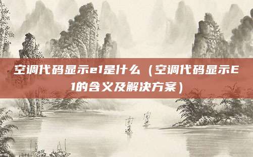 空调代码显示e1是什么（空调代码显示E1的含义及解决方案）