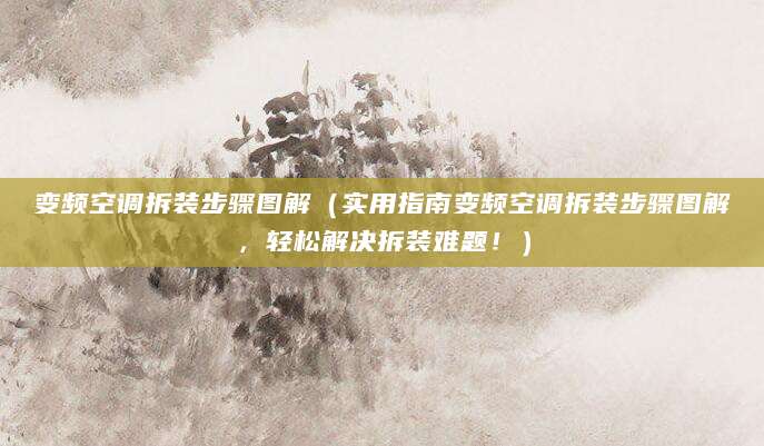 变频空调拆装步骤图解（实用指南变频空调拆装步骤图解，轻松解决拆装难题！）