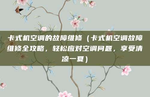 卡式机空调的故障维修（卡式机空调故障维修全攻略，轻松应对空调问题，享受清凉一夏）