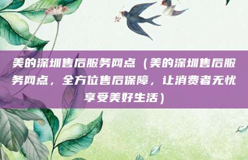 美的深圳售后服务网点（美的深圳售后服务网点，全方位售后保障，让消费者无忧享受美好生活）