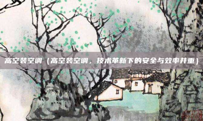 高空装空调（高空装空调，技术革新下的安全与效率并重）