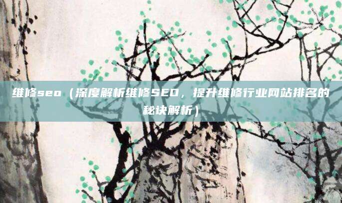 维修seo（深度解析维修SEO，提升维修行业网站排名的秘诀解析）