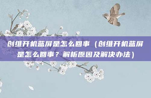 创维开机蓝屏是怎么回事（创维开机蓝屏是怎么回事？解析原因及解决办法）