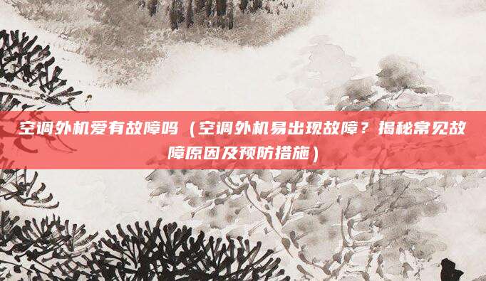 空调外机爱有故障吗(空调外机易出现故障?揭秘常见故障原因及预防措施)