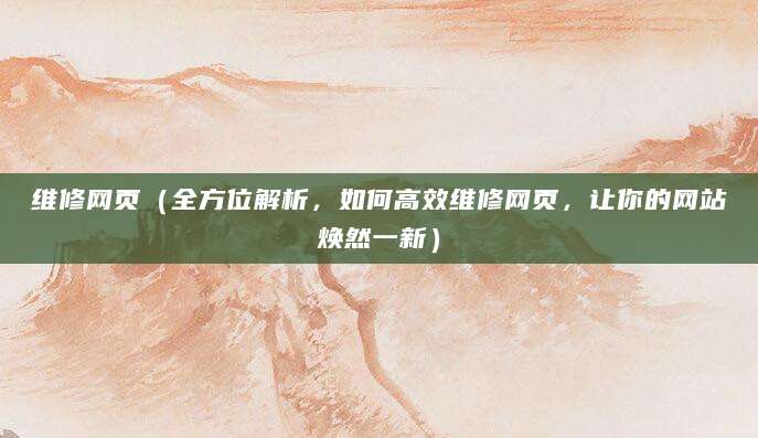 维修网页（全方位解析，如何高效维修网页，让你的网站焕然一新）