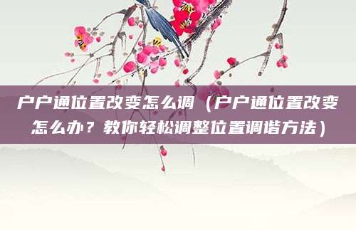 户户通位置改变怎么调（户户通位置改变怎么办？教你轻松调整位置调谐方法）