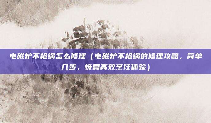 电磁炉不检锅怎么修理（电磁炉不检锅的修理攻略，简单几步，恢复高效烹饪体验）