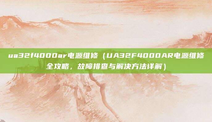 ua32f4000ar电源维修（UA32F4000AR电源维修全攻略，故障排查与解决方法详解）