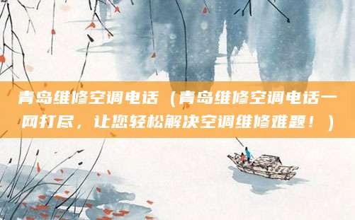 青岛维修空调电话（青岛维修空调电话一网打尽，让您轻松解决空调维修难题！）