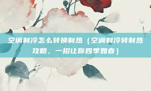 空调制冷怎么转换制热（空调制冷转制热攻略，一招让你四季如春）