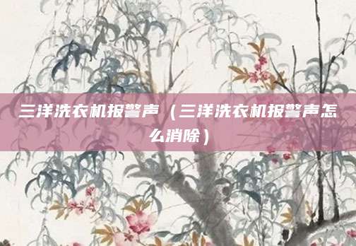 三洋洗衣机报警声（三洋洗衣机报警声怎么消除）