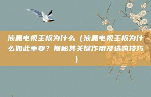 液晶电视主板为什么（液晶电视主板为什么如此重要？揭秘其关键作用及选购技巧）