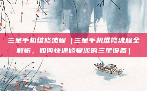 三星手机维修流程（三星手机维修流程全解析，如何快速修复您的三星设备）