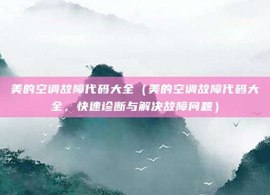 美的空调故障代码大全（美的空调故障代码大全，快速诊断与解决故障问题）