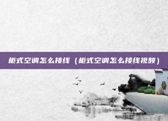 柜式空调怎么接线（柜式空调怎么接线视频）