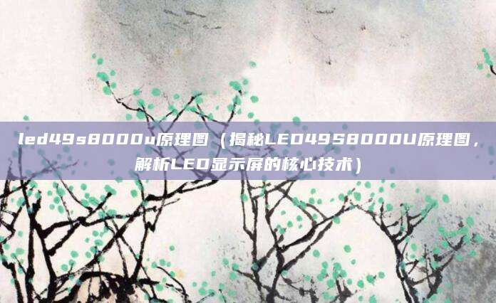 led49s8000u原理图（揭秘LED49S8000U原理图，解析LED显示屏的核心技术）