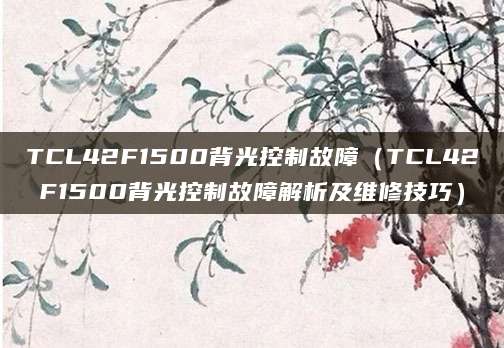 TCL42F1500背光控制故障（TCL42F1500背光控制故障解析及维修技巧）
