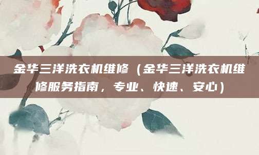 金华三洋洗衣机维修（金华三洋洗衣机维修服务指南，专业、快速、安心）