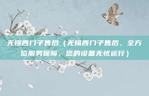 无锡西门子售后（无锡西门子售后，全方位服务保障，您的设备无忧运行）