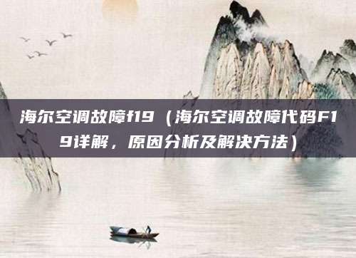 海尔空调故障f19（海尔空调故障代码F19详解，原因分析及解决方法）