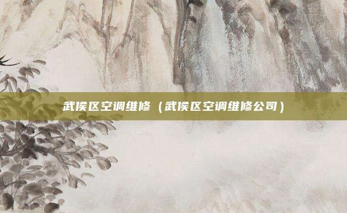 武侯区空调维修（武侯区空调维修公司）