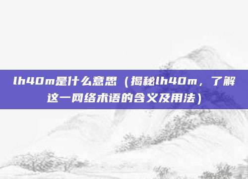 lh40m是什么意思（揭秘lh40m，了解这一网络术语的含义及用法）