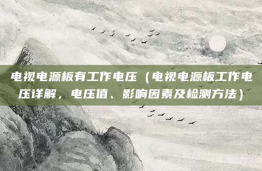 电视电源板有工作电压（电视电源板工作电压详解，电压值、影响因素及检测方法）