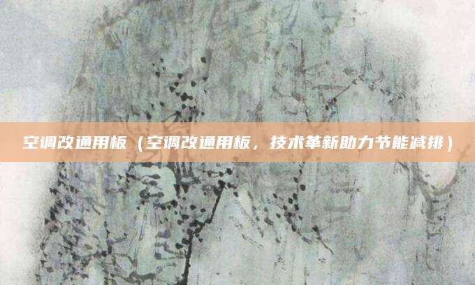 空调改通用板（空调改通用板，技术革新助力节能减排）