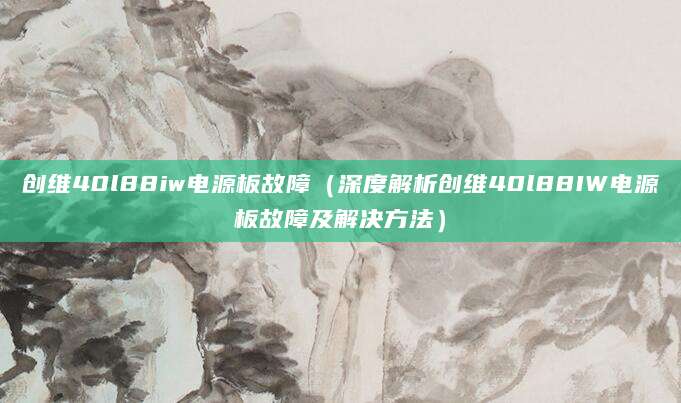 创维40l88iw电源板故障（深度解析创维40l88IW电源板故障及解决方法）