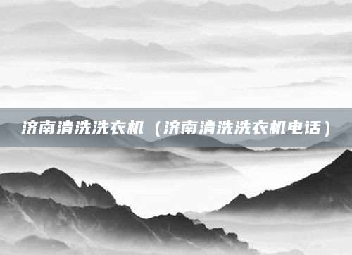 济南清洗洗衣机（济南清洗洗衣机电话）