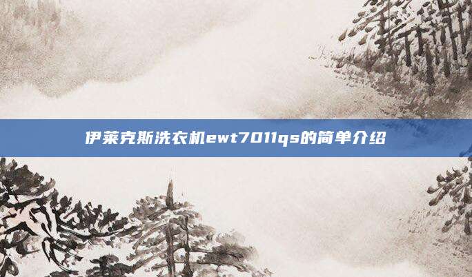 伊莱克斯洗衣机ewt7011qs的简单介绍