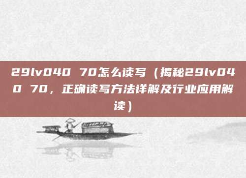29lv040 70怎么读写（揭秘29lv040 70，正确读写方法详解及行业应用解读）