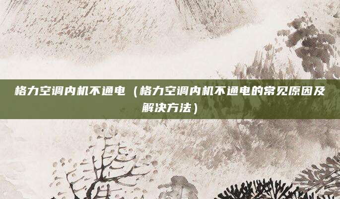 格力空调内机不通电（格力空调内机不通电的常见原因及解决方法）