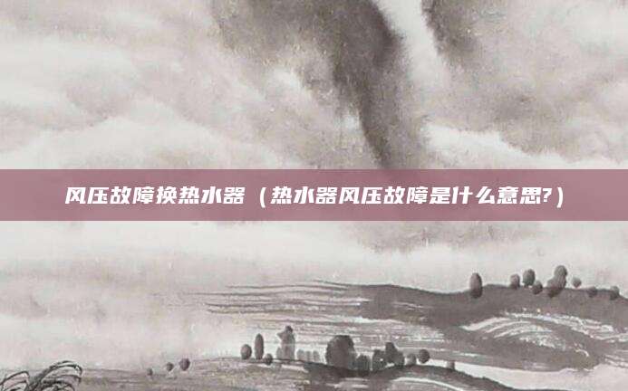 风压故障换热水器（热水器风压故障是什么意思?）