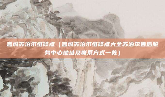 盐城苏泊尔维修点（盐城苏泊尔维修点大全苏泊尔售后服务中心地址及联系方式一览）