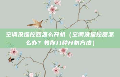 空调没遥控器怎么开机（空调没遥控器怎么办？教你几种开机方法）