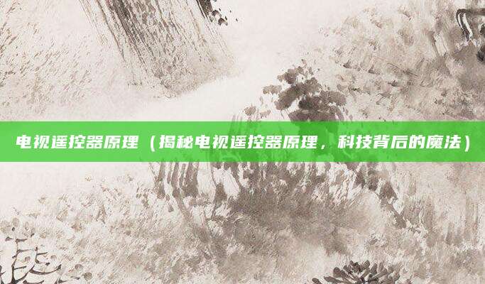 电视遥控器原理（揭秘电视遥控器原理，科技背后的魔法）