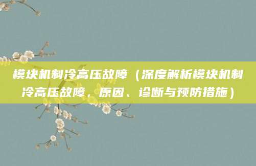 模块机制冷高压故障（深度解析模块机制冷高压故障，原因、诊断与预防措施）
