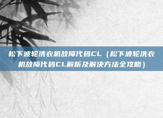 松下波轮洗衣机故障代码CL（松下波轮洗衣机故障代码CL解析及解决方法全攻略）